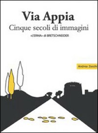 Via Appia. Cinque secoli di immagini. Un racconto da Porta San Sebastiano al IX miglio - Librerie.coop