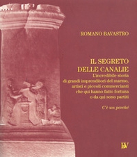 Il segreto delle Canalie. L'incredibili storia di grandi imprenditori del marmo, artisti e piccoli commercianti che qui hanno fatto fortuna o da qui sono partiti - Librerie.coop