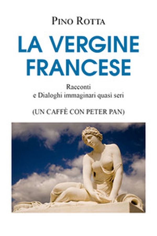 La vergine francese. Racconti e dialoghi immaginari quasi seri (un caffè con Peter Pan) - Librerie.coop La vergine francese. Racconti e dialoghi immaginari quasi seri (un caffè con Peter Pan) - Librerie.coop