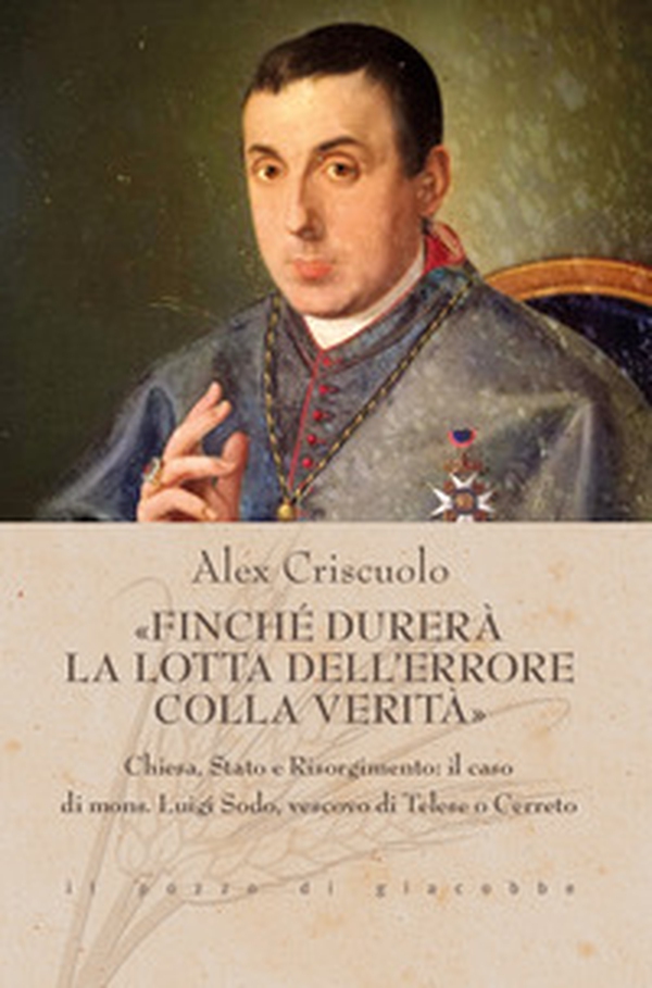«Finché durerà la lotta dell'errore colla verità». Chiesa, Stato e Risorgimento: il caso di mons. Luigi Sodo, vescovo di Telese o Cerreto - Librerie.coop «Finché durerà la lotta dell'errore colla verità». Chiesa, Stato e Risorgimento: il caso di mons. Luigi Sodo, vescovo di Telese o Cerreto - Librerie.coop