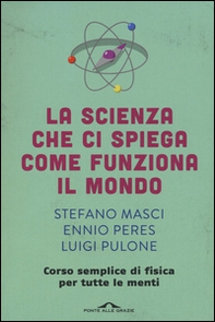 La scienza che ci spiega come funziona il mondo. Corso semplice di fisica per tutte le menti - Librerie.coop