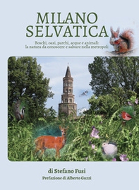 Milano selvatica. Boschi, oasi, parchi, acque e animali: la natura da conoscere e salvare nella metropoli - Librerie.coop