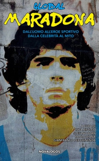Global Maradona. Dall'uomo all'eroe sportivo dalla celebrità al mito - Librerie.coop