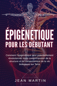 Épigénétique pour les débutants. Comment l'épigénétique peut potentiellement révolutionner notre compréhension de la structure et du comportement de la vie biologique sur Terre - Librerie.coop