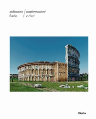 Anfiteatro Flavio. Trasformazioni e riusi - Librerie.coop