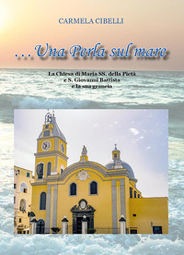 Una perla sul mare. La chiesa di Maria SS. della Pietà e S.Giovanni Battista e la sua grancìa - Librerie.coop Una perla sul mare. La chiesa di Maria SS. della Pietà e S.Giovanni Battista e la sua grancìa - Librerie.coop