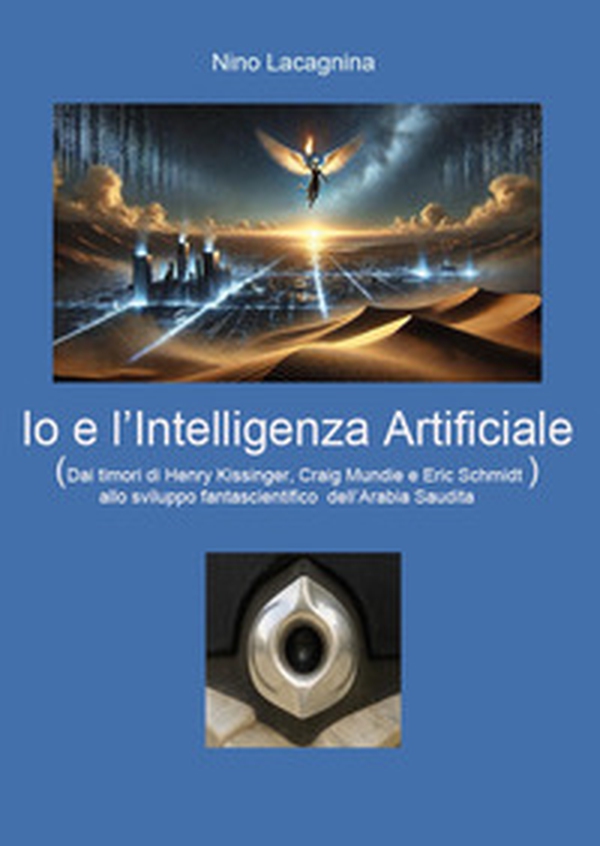 Io e l'Intelligenza Artificiale. Dai timori di Henry Kissinger, Craig Mundie e Eric Schmidt allo sviluppo fantascientifico dell'Arabia Saudita - Librerie.coop Io e l'Intelligenza Artificiale. Dai timori di Henry Kissinger, Craig Mundie e Eric Schmidt allo sviluppo fantascientifico dell'Arabia Saudita - Librerie.coop