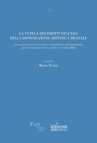 La tutela dei diritti nell'era della riproduzione artistica digitale. Atti del Convegno (Università degli Studi di Siena, 19 aprile 2024) - Librerie.coop