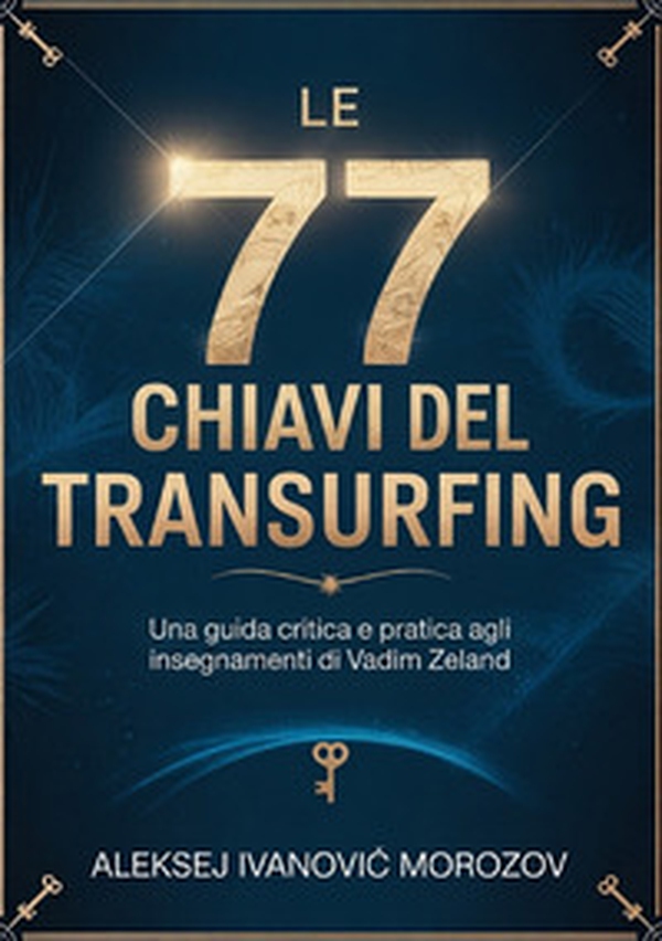 Le 77 chiavi del transurfing. Una guida critica e pratica agli insegnamenti di Vadim Zeland - Librerie.coop