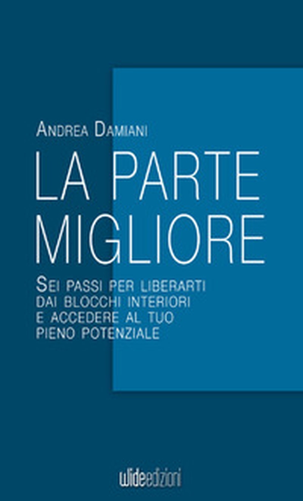 La parte migliore. Sei passi per liberarti dai blocchi interiori e accedere al tuo pieno potenziale - Librerie.coop La parte migliore. Sei passi per liberarti dai blocchi interiori e accedere al tuo pieno potenziale - Librerie.coop