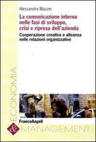 La comunicazione interna nelle fasi di sviluppo, crisi e ripresa dell'azienda. Cooperazione creativa e alleanza nelle relazioni organizzative - Librerie.coop