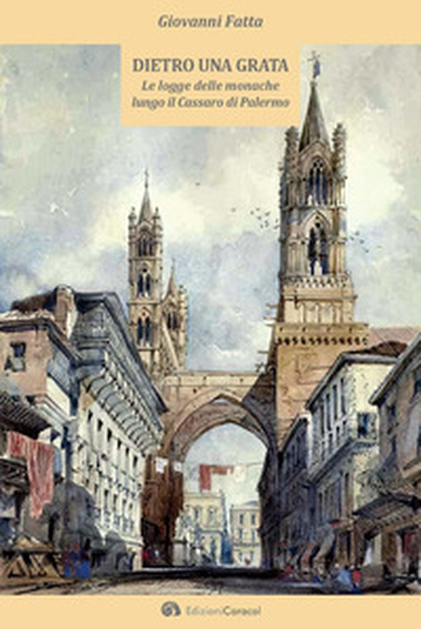 Dietro una grata. Le logge delle monache lungo il Cassaro di Palermo - Librerie.coop Dietro una grata. Le logge delle monache lungo il Cassaro di Palermo - Librerie.coop