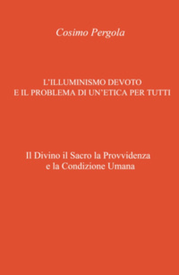 L'illuminismo devoto e il problema di un'etica per tutti. Il divino il sacro la provvidenza e la condizione umana - Librerie.coop L'illuminismo devoto e il problema di un'etica per tutti. Il divino il sacro la provvidenza e la condizione umana - Librerie.coop