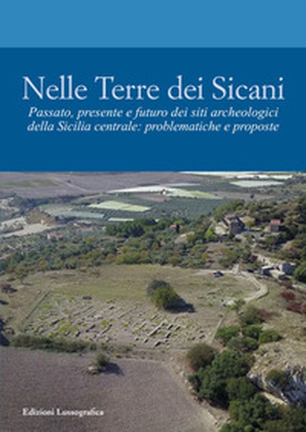 Nelle terre dei Sicani. Passato, presente e futuro dei siti archeologici della Sicilia centrale: problematiche e proposte - Librerie.coop Nelle terre dei Sicani. Passato, presente e futuro dei siti archeologici della Sicilia centrale: problematiche e proposte - Librerie.coop