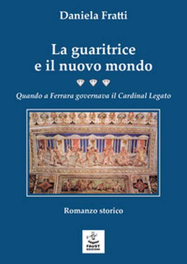 La guaritrice e il nuovo mondo. Quando a Ferrara governava il Cardinal Legato - Librerie.coop La guaritrice e il nuovo mondo. Quando a Ferrara governava il Cardinal Legato - Librerie.coop