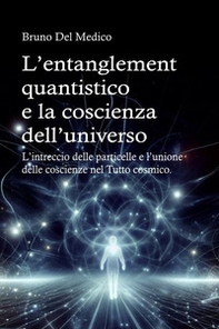 L'entanglement quantistico e la coscienza dell'universo. L'intreccio delle particelle e l'unione delle coscienze nel tutto cosmico - Librerie.coop