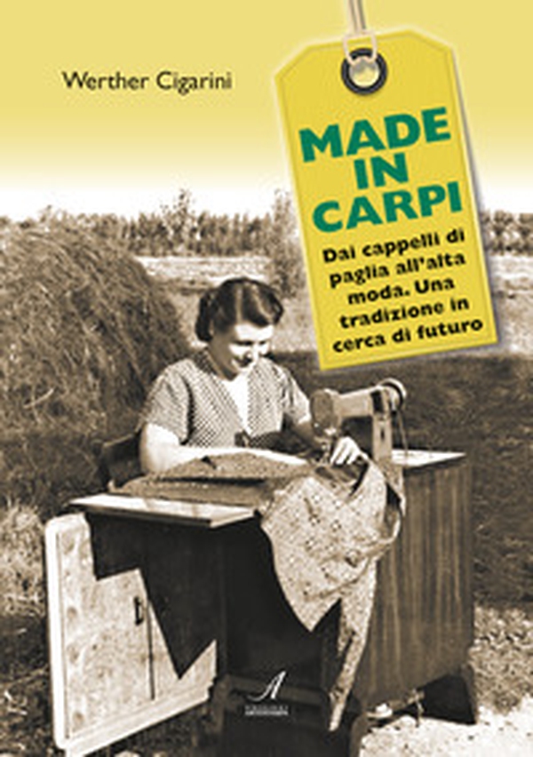 Made in Carpi. Dai cappelli di paglia all'alta moda. Una tradizione in cerca di futuro - Librerie.coop Made in Carpi. Dai cappelli di paglia all'alta moda. Una tradizione in cerca di futuro - Librerie.coop
