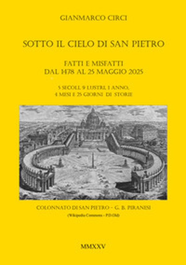 Sotto il cielo di San Pietro. Fatti e misfatti dal 1478 al 25 maggio 2025. 5 secoli, 9 lustri, 1 anno, 4 mesi e 25 giorni di storie - Librerie.coop
