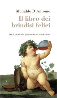 Il libro dei brindisi felici. Detti, aforismi e poesie sul vino e sull'amore - Librerie.coop Il libro dei brindisi felici. Detti, aforismi e poesie sul vino e sull'amore - Librerie.coop