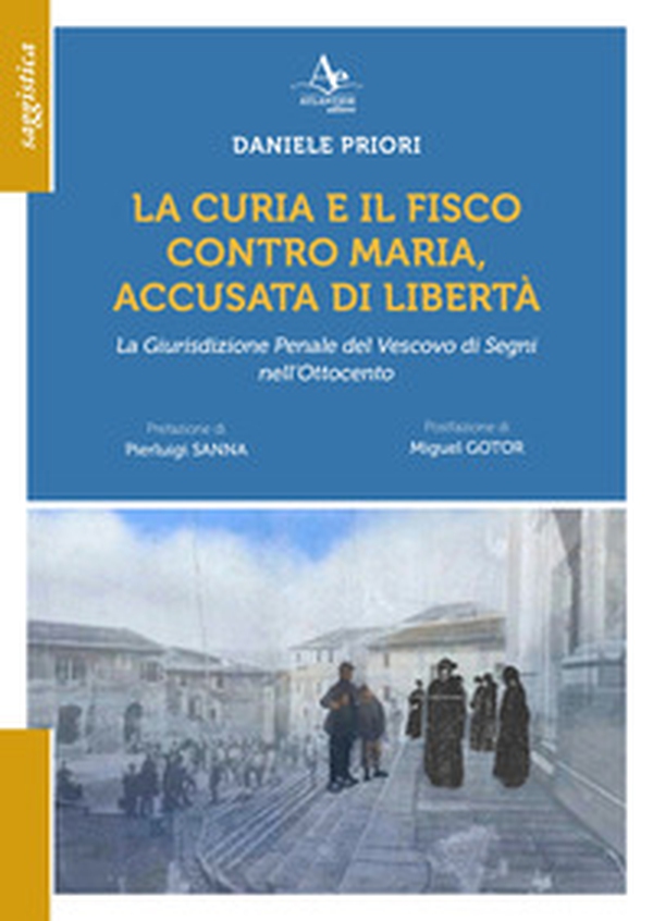 La Curia e il Fisco contro Maria, accusata di libetà. La Giurisdizione Penale del Vescovo di Segni nell'Ottocento - Librerie.coop La Curia e il Fisco contro Maria, accusata di libetà. La Giurisdizione Penale del Vescovo di Segni nell'Ottocento - Librerie.coop
