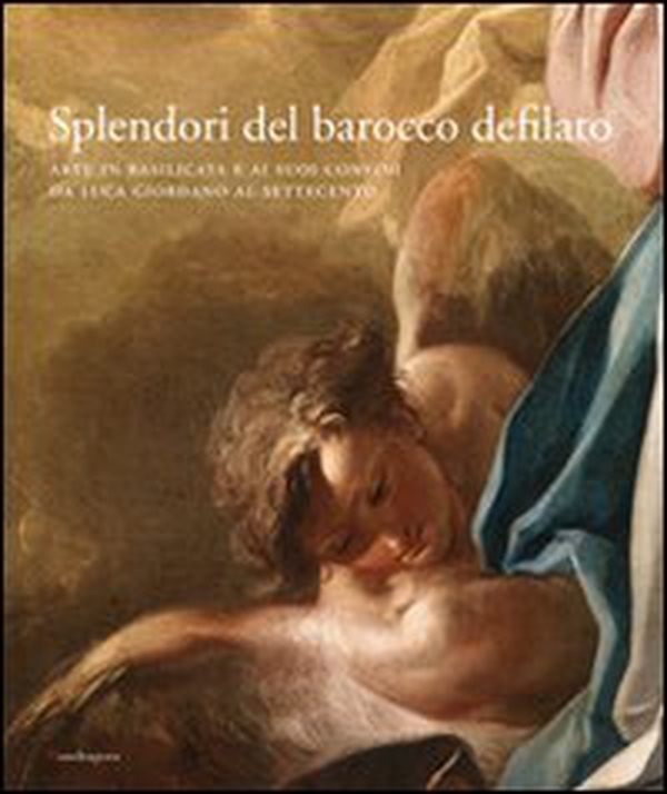 Splendori del barocco defilato. Arte in Basilicata e ai suoi confini da Luca Giordano al Settecento. Catalogo della mostra - Librerie.coop Splendori del barocco defilato. Arte in Basilicata e ai suoi confini da Luca Giordano al Settecento. Catalogo della mostra - Librerie.coop