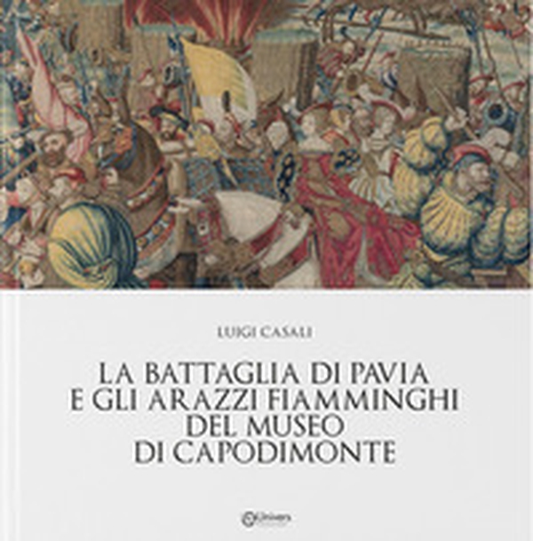 La battaglia di Pavia e gli arazzi fiamminghi del museo di Capodimonte - Librerie.coop La battaglia di Pavia e gli arazzi fiamminghi del museo di Capodimonte - Librerie.coop