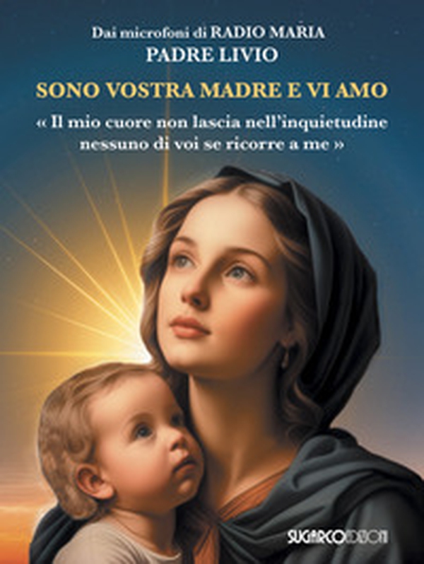 Sono vostra madre e vi amo. «Il mio cuore non lascia nell'inquietudine nessuno di voi se ricorre a me» - Librerie.coop Sono vostra madre e vi amo. «Il mio cuore non lascia nell'inquietudine nessuno di voi se ricorre a me» - Librerie.coop