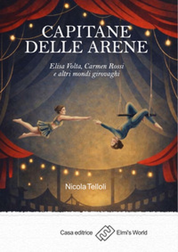 Capitane delle arene. Elisa Volta, Carmen Rossi e altri mondi girovaghi - Librerie.coop