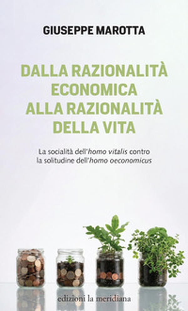 Dalla razionalità economica alla razionalità della vita. La socialità dell'homo vitalis contro la solitudine dell'homo oeconomicus - Librerie.coop