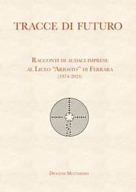 Tracce di futuro. Racconti di audaci imprese al Liceo «Ariosto» di Ferrara (1974-2024) - Librerie.coop Tracce di futuro. Racconti di audaci imprese al Liceo «Ariosto» di Ferrara (1974-2024) - Librerie.coop