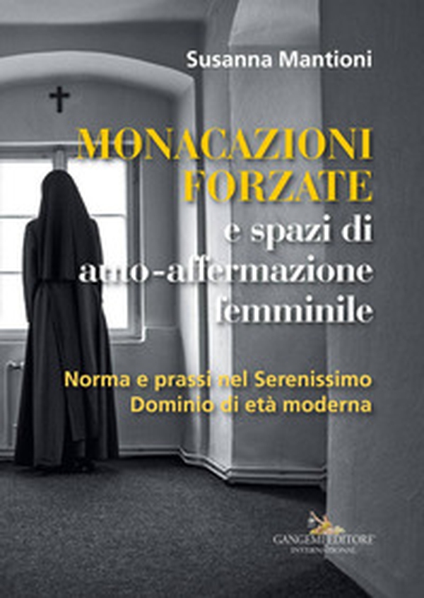 Monacazioni forzate e spazi di auto-affermazione femminile. Norma e prassi nel Serenissimo Dominio di età moderna - Librerie.coop Monacazioni forzate e spazi di auto-affermazione femminile. Norma e prassi nel Serenissimo Dominio di età moderna - Librerie.coop