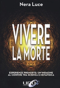 Vivere la morte. Esperienze premorte: un'indagine al confine tra scienza e metafisica - Librerie.coop