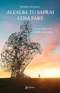 All'alba tu saprai cosa fare. Il tuo ordine nel mondo ti circonda - Librerie.coop