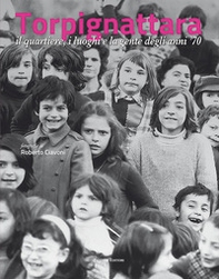 Torpignattara. Il quartiere, i luoghi e la gente degli anni '70 - Librerie.coop Torpignattara. Il quartiere, i luoghi e la gente degli anni '70 - Librerie.coop