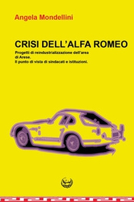 Crisi dell'Alfa Romeo. Progetti di reindustrializzazione dell'area di Arese. Il punto di vista di sindacati e istituzioni - Librerie.coop