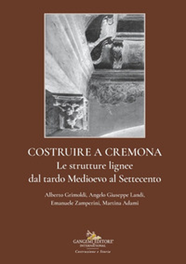 Costruire a Cremona. Le strutture lignee dal tardo Medioevo al Settecento - Librerie.coop Costruire a Cremona. Le strutture lignee dal tardo Medioevo al Settecento - Librerie.coop