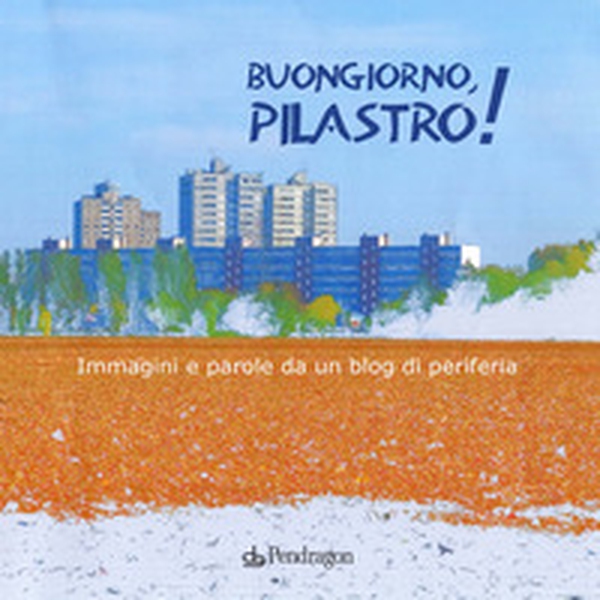 Buongiorno Pilastro! Immagini e parole da un blog di periferia - Librerie.coop Buongiorno Pilastro! Immagini e parole da un blog di periferia - Librerie.coop