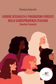 Genere, sessualità e migrazioni forzate nella giurisprudenza italiana. Disvelare l'umanità - Librerie.coop
