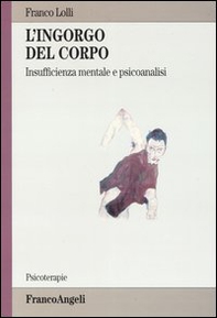 L'ingorgo del corpo. Insufficienza mentale e psicoanalisi - Librerie.coop