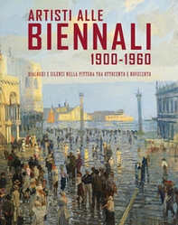 Artisti alle Biennali 1900-1960. Dialoghi e silenzi nella pittura tra ottocento e novecento - Librerie.coop
