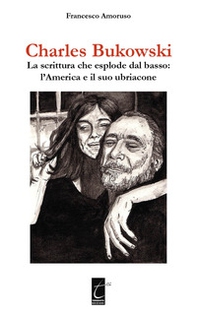 Charles Bukowski. La scrittura che esplode dal basso: l'America e il suo ubriacone - Librerie.coop