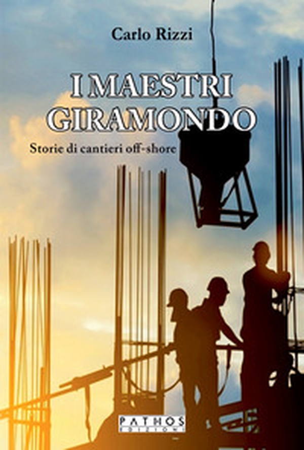 I maestri giramondo. Storie di cantieri off-shore - Librerie.coop I maestri giramondo. Storie di cantieri off-shore - Librerie.coop