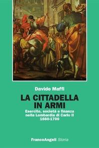 La cittadella in armi. Esercito, società e finanza nella Lombardia di Carlo II 1660-1700 - Librerie.coop