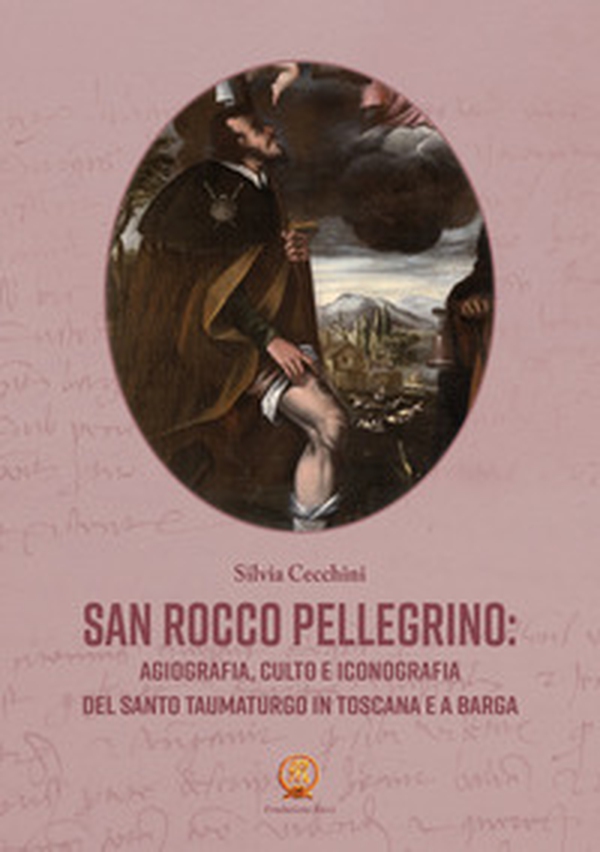 San Rocco pellegrino: agiografia, culto e iconografia del santo taumaturgo in Toscana e a Barga - Librerie.coop