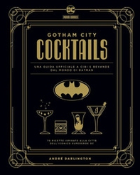 Gotham City cocktails. Una guida ufficiale a cibi e bevande dal mondo di Batman - Librerie.coop