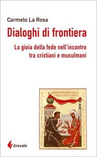 Dialoghi di frontiera. La gioia della fede nell'incontro tra cristiani e musulmani - Librerie.coop