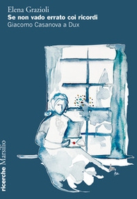 Se non vado errato coi ricordi. Giacomo Casanova a Dux - Librerie.coop