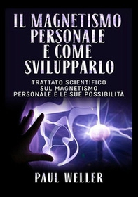Il magnetismo personale e come svilupparlo. Trattato scientifico sul magnetismo personale e le sue possibilità - Librerie.coop