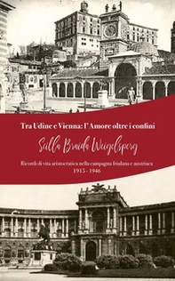 Tra Udine e Vienna: l'amore oltre i confini. Ricordi di vita aristocratica nella campagna friulana e austriaca: 1915-1946 - Librerie.coop Tra Udine e Vienna: l'amore oltre i confini. Ricordi di vita aristocratica nella campagna friulana e austriaca: 1915-1946 - Librerie.coop