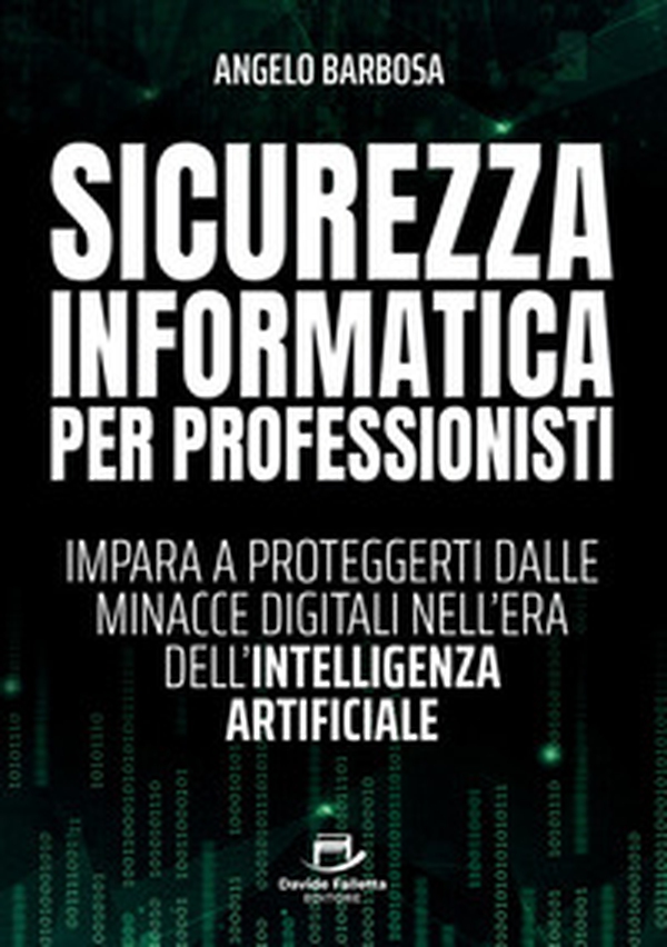 Sicurezza informatica per professionisti. Impara a proteggerti dalle minacce digitali nell'era dell'intelligenza artificiale - Librerie.coop
